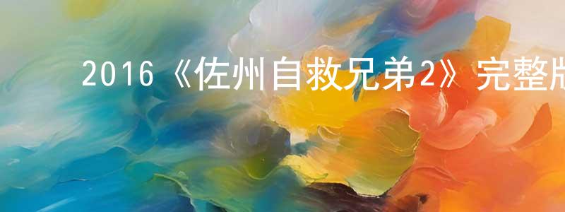 ﻿陈连林发布﻿2016《佐州自救兄弟2》完整版电影/在线观看/百度云-美剧天堂